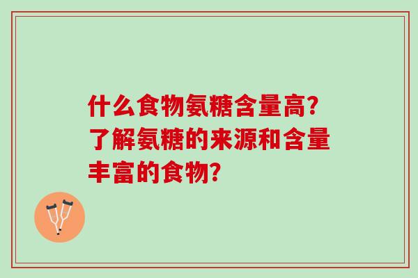 什么食物氨糖含量高？了解氨糖的来源和含量丰富的食物？