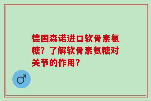 德国森诺进口软骨素氨糖?了解软骨素氨糖对关节的作用? 德国森诺进口软骨素氨糖?了解软骨素氨糖对关节的作用?