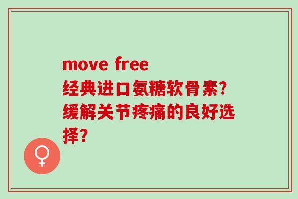 move free 经典进口氨糖软骨素？缓解关节疼痛的良好选择？