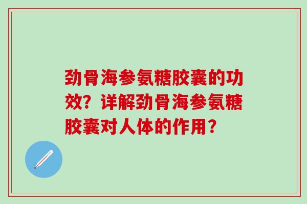 劲骨海参氨糖胶囊的功效？详解劲骨海参氨糖胶囊对人体的作用？