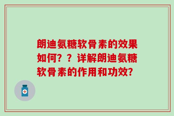 朗迪氨糖软骨素的效果如何？？详解朗迪氨糖软骨素的作用和功效？
