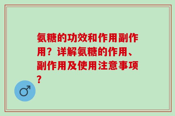 氨糖的功效和作用副作用？详解氨糖的作用、副作用及使用注意事项？