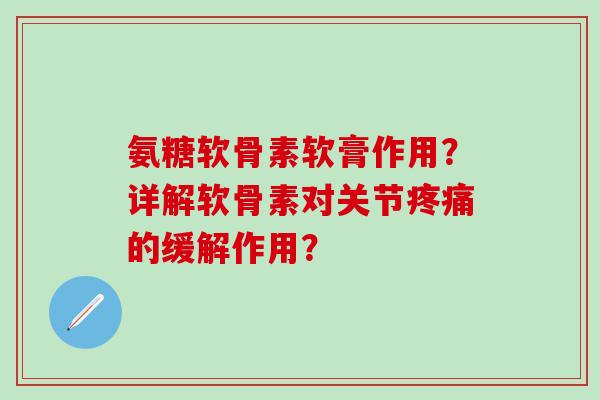 氨糖软骨素软膏作用?详解软骨素对关节的缓解作用? 氨糖软骨素软膏作用?详解软骨素对关节的缓解作用?