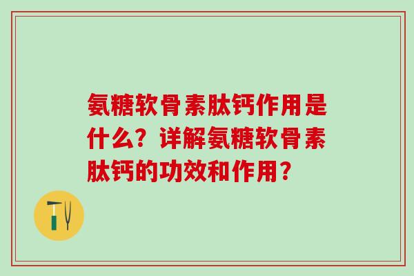 氨糖软骨素肽钙作用是什么？详解氨糖软骨素肽钙的功效和作用？