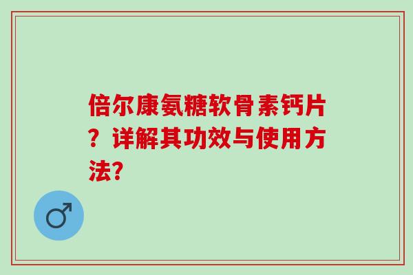 倍尔康氨糖软骨素钙片？详解其功效与使用方法？