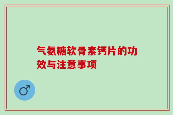 气氨糖软骨素钙片的功效与注意事项