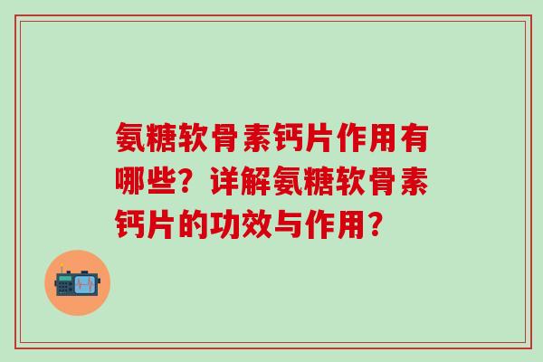 氨糖软骨素钙片作用有哪些?详解氨糖软骨素钙片的功效与作用? 氨糖软骨素钙片作用有哪些?详解氨糖软骨素钙片的功效与作用?