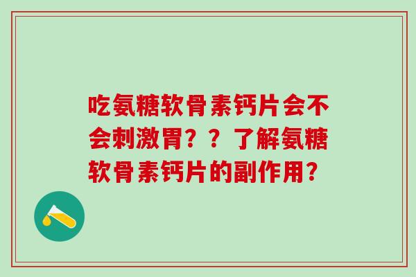 吃氨糖软骨素钙片会不会刺激胃？？了解氨糖软骨素钙片的副作用？