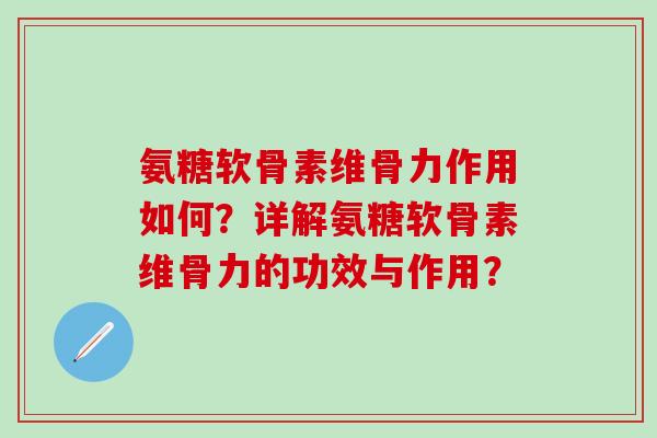 氨糖软骨素维骨力作用如何?详解氨糖软骨素维骨力的功效与作用? 氨糖软骨素维骨力作用如何?详解氨糖软骨素维骨力的功效与作用?