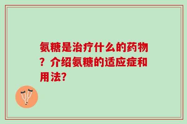 氨糖是治疗什么的药物？介绍氨糖的适应症和用法？