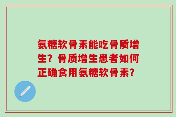 氨糖软骨素能吃?患者如何正确食用氨糖软骨素? 氨糖软骨素能吃?患者如何正确食用氨糖软骨素?