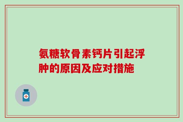 氨糖软骨素钙片引起浮肿的原因及应对措施