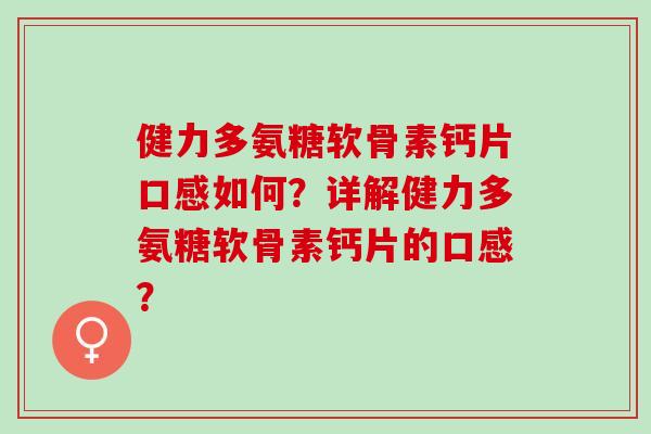 健力多氨糖软骨素钙片口感如何？详解健力多氨糖软骨素钙片的口感？