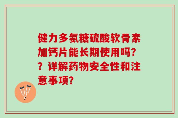 健力多氨糖硫酸软骨素加钙片能长期使用吗？？详解药物安全性和注意事项？