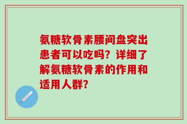 氨糖软骨素腰间盘突出患者可以吃吗？详细了解氨糖软骨素的作用和适用人群？