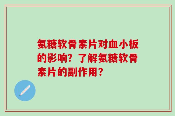 氨糖软骨素片对血小板的影响？了解氨糖软骨素片的副作用？