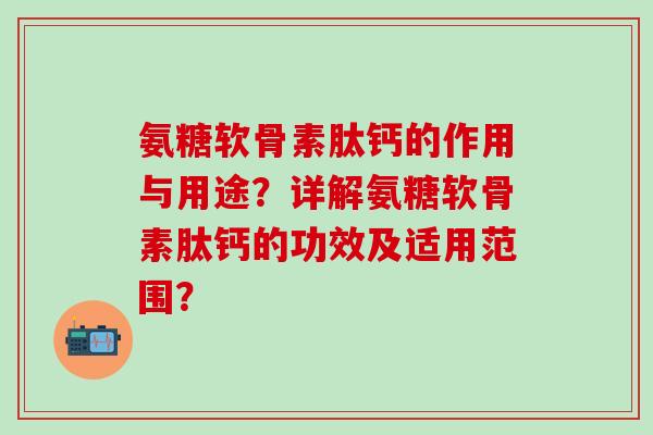 氨糖软骨素肽钙的作用与用途？详解氨糖软骨素肽钙的功效及适用范围？