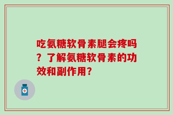 吃氨糖软骨素腿会疼吗？了解氨糖软骨素的功效和副作用？