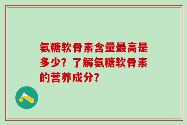 氨糖软骨素含量高是多少？了解氨糖软骨素的营养成分？