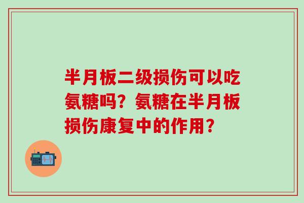 二级损伤可以吃氨糖吗？氨糖在损伤康复中的作用？