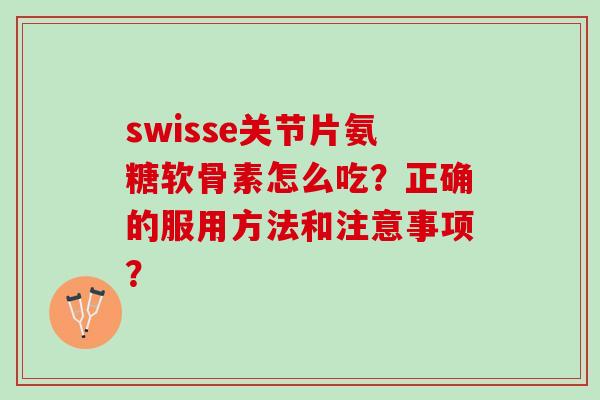 swisse关节片氨糖软骨素怎么吃？正确的服用方法和注意事项？