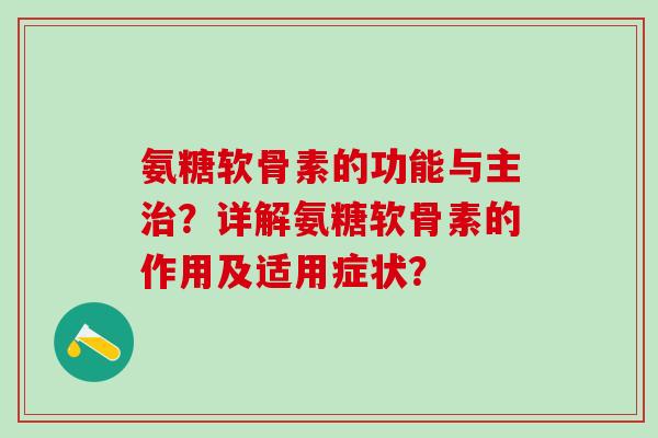 氨糖软骨素的功能与主？详解氨糖软骨素的作用及适用症状？