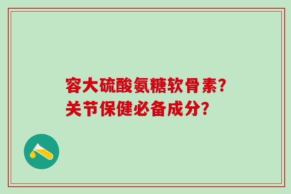 容大硫酸氨糖软骨素？关节保健必备成分？