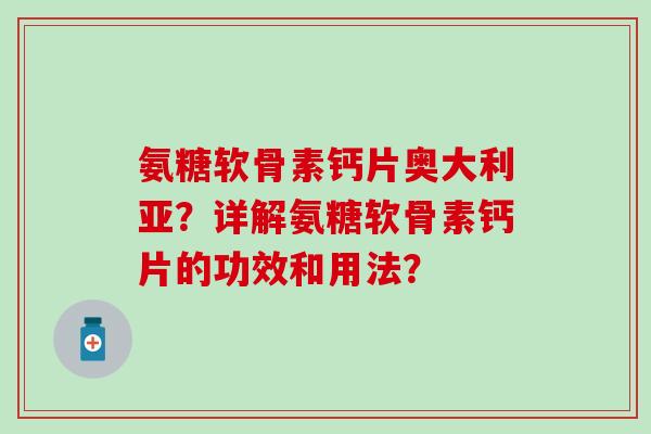 氨糖软骨素钙片奥大利亚？详解氨糖软骨素钙片的功效和用法？