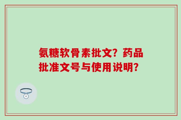氨糖软骨素批文?药品批准文号与使用说明? 氨糖软骨素批文?药品批准文号与使用说明?