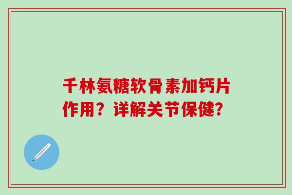 千林氨糖软骨素加钙片作用？详解关节保健？