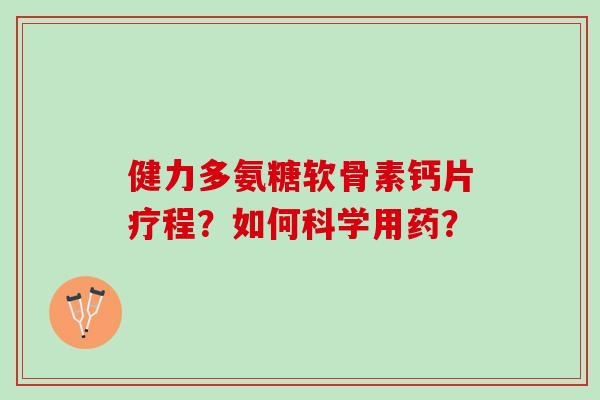 健力多氨糖软骨素钙片疗程？如何科学用药？