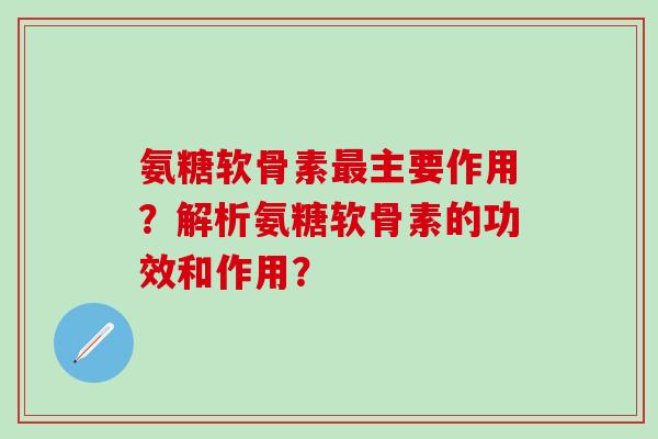 氨糖软骨素主要作用？解析氨糖软骨素的功效和作用？
