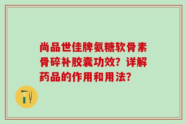 尚品世佳牌氨糖软骨素骨碎补胶囊功效？详解药品的作用和用法？