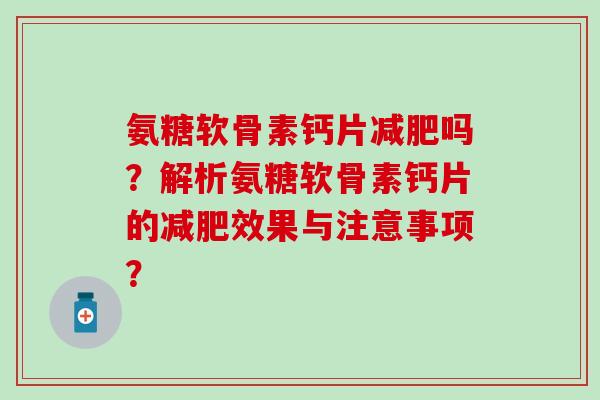氨糖软骨素钙片吗?解析氨糖软骨素钙片的效果与注意事项? 氨糖软骨素钙片吗?解析氨糖软骨素钙片的效果与注意事项?