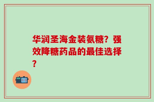 华润圣海金装氨糖？强效降糖药品的最佳选择？