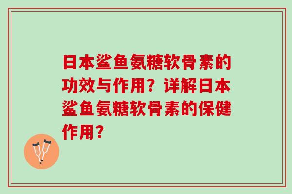 日本鲨鱼氨糖软骨素的功效与作用？详解日本鲨鱼氨糖软骨素的保健作用？