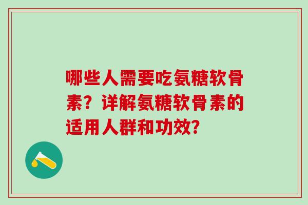 哪些人需要吃氨糖软骨素？详解氨糖软骨素的适用人群和功效？