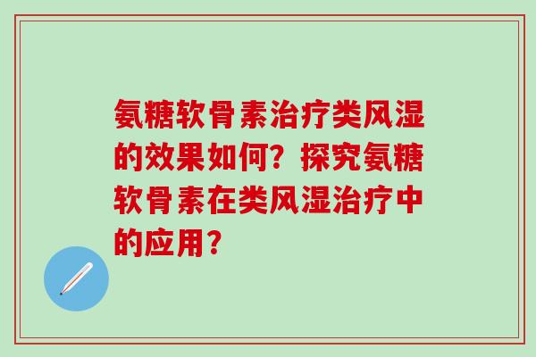 氨糖软骨素类的效果如何？探究氨糖软骨素在类中的应用？