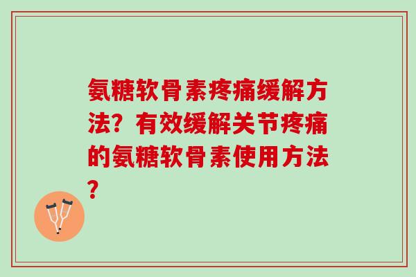 氨糖软骨素疼痛缓解方法？有效缓解关节疼痛的氨糖软骨素使用方法？