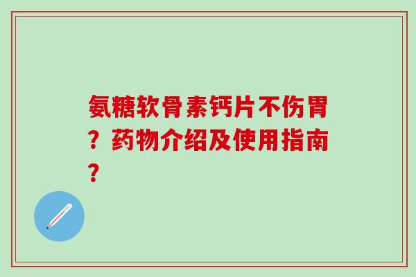 氨糖软骨素钙片不伤胃？介绍及使用指南？