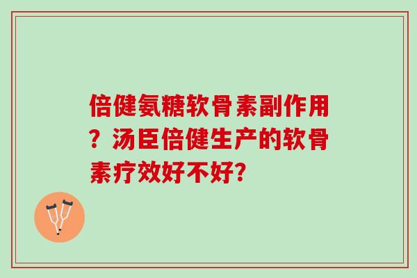 倍健氨糖软骨素副作用？汤臣倍健生产的软骨素疗效好不好？