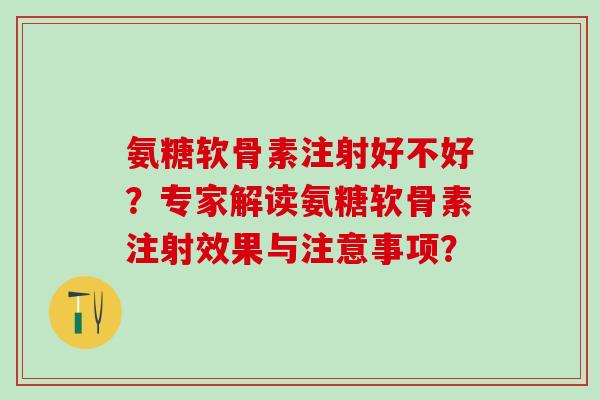 氨糖软骨素注射好不好？专家解读氨糖软骨素注射效果与注意事项？