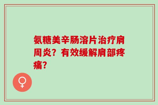 氨糖美辛肠溶片？有效缓解肩部？