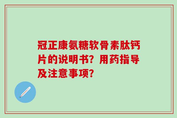 冠正康氨糖软骨素肽钙片的说明书?用药指导及注意事项? 冠正康氨糖软骨素肽钙片的说明书?用药指导及注意事项?