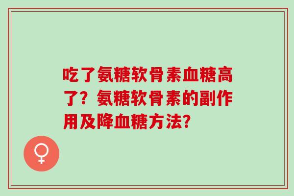 吃了氨糖软骨素血糖高了？氨糖软骨素的副作用及降血糖方法？