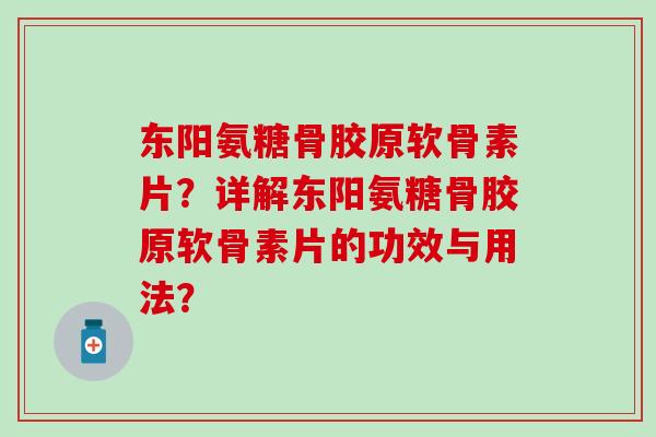东阳氨糖骨胶原软骨素片？详解东阳氨糖骨胶原软骨素片的功效与用法？