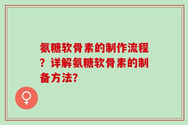 氨糖软骨素的制作流程？详解氨糖软骨素的制备方法？