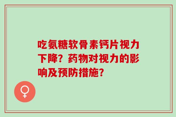 吃氨糖软骨素钙片视力下降？药物对视力的影响及预防措施？