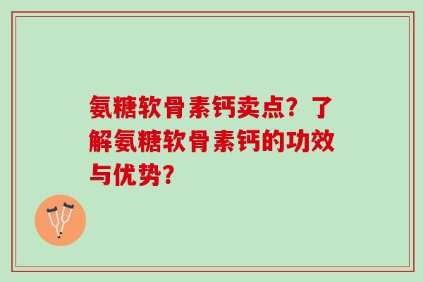 氨糖软骨素钙卖点？了解氨糖软骨素钙的功效与优势？
