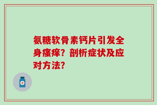 氨糖软骨素钙片引发全身?剖析症状及应对方法? 氨糖软骨素钙片引发全身?剖析症状及应对方法?